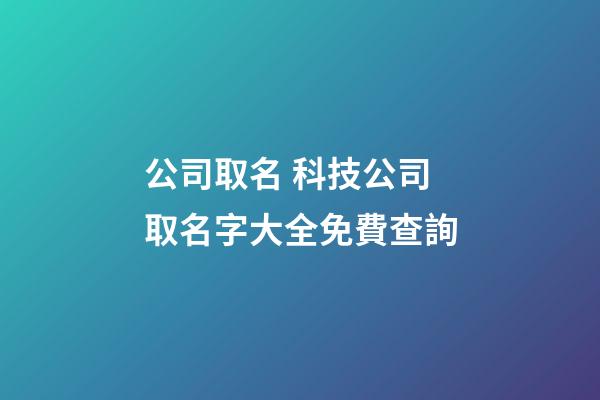 公司取名 科技公司取名字大全免費查詢-第1張-公司起名-玄機派